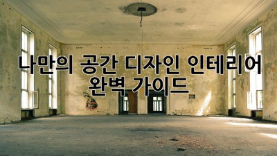 나만의 공간 디자인, 인테리어 완벽 가이드