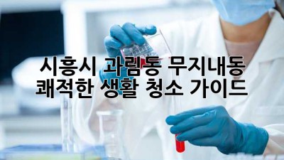 시흥시 과림동 무지내동 쾌적한 생활 청소 가이드