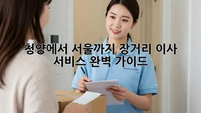 청양에서 서울까지? 장거리 이사 서비스 완벽 가이드